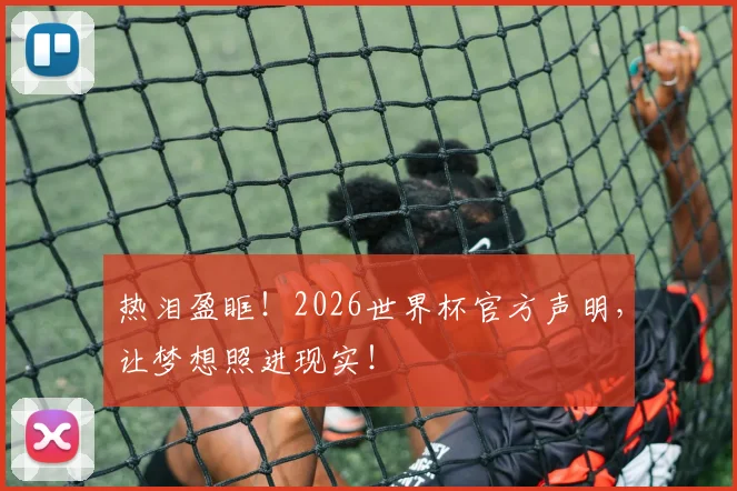热泪盈眶！2026世界杯官方声明，让梦想照进现实！