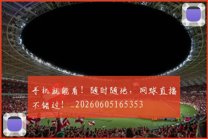 手机就能看！随时随地，网球直播不错过！_20260605165353