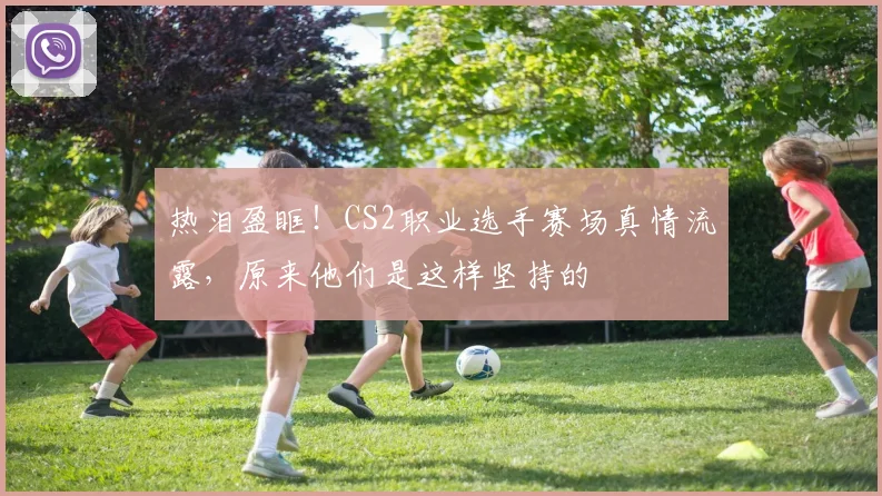 热泪盈眶!CS2职业选手赛场真情流露,原来他们是这样坚持的