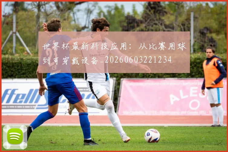 世界杯最新科技应用:从比赛用球到可穿戴设备_20260603221234