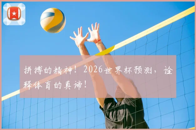 拼搏的精神！2026世界杯预测，诠释体育的真谛！