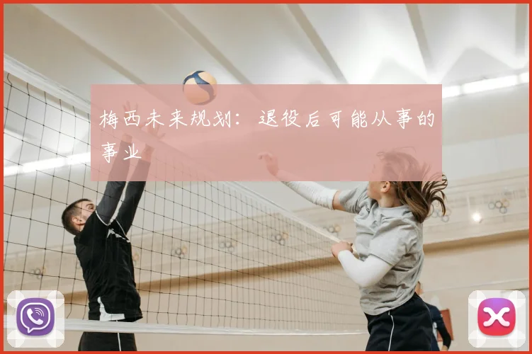 梅西未来规划：退役后可能从事的事业
