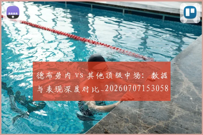 德布劳内 vs 其他顶级中场:数据与表现深度对比_20260707153058