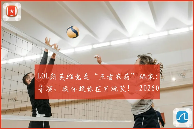 LOL新英雄竟是“王者农药”玩家：导演，我怀疑你在开玩笑！_20260702044132