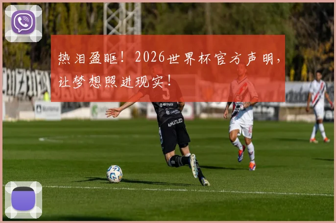 热泪盈眶！2026世界杯官方声明，让梦想照进现实！