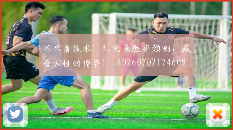 不只看技术!AI电竞胜率预测,藏着人性的博弈!_20260702174608