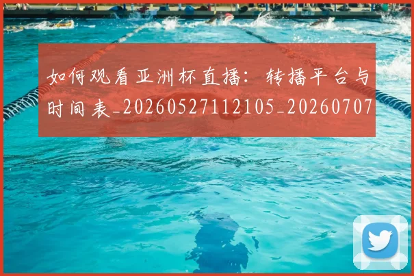 如何观看亚洲杯直播:转播平台与时间表_20260527112105_20260707023002