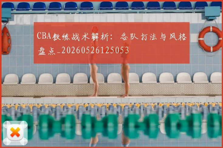 CBA教练战术解析：各队打法与风格盘点_20260526125053