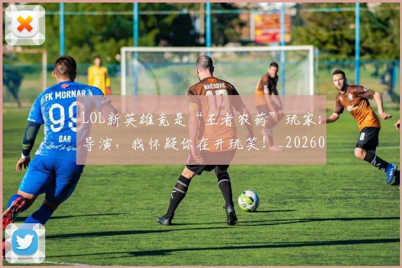 LOL新英雄竟是“王者农药”玩家：导演，我怀疑你在开玩笑！_20260702044132