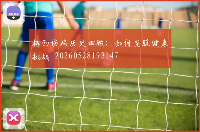 梅西伤病历史回顾:如何克服健康挑战_20260528193147