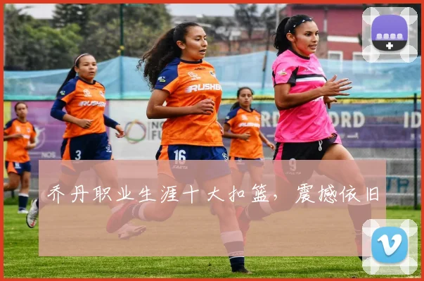 乔丹职业生涯十大扣篮,震撼依旧