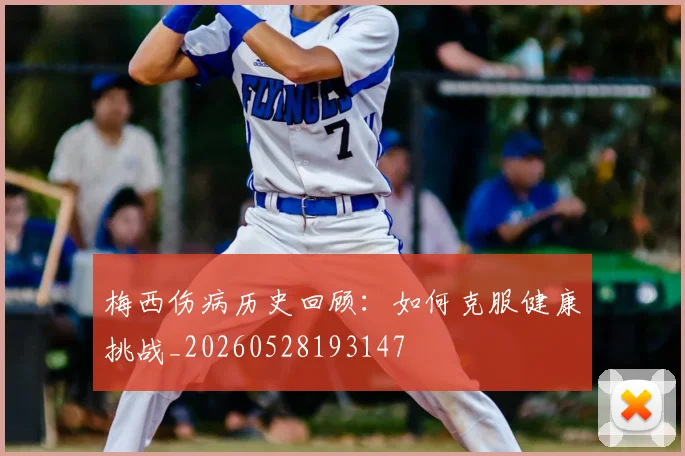 梅西伤病历史回顾：如何克服健康挑战_20260528193147