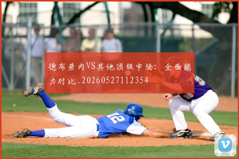 德布劳内VS其他顶级中场:全面能力对比_20260527112354
