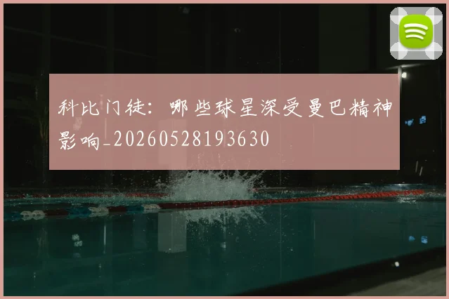 科比门徒:哪些球星深受曼巴精神影响_20260528193630