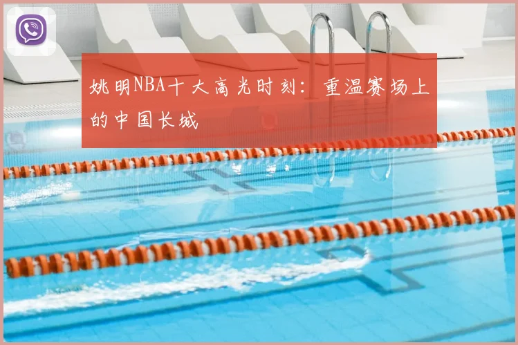 姚明NBA十大高光时刻：重温赛场上的中国长城