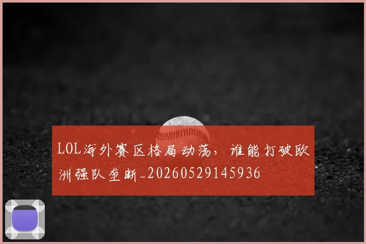 LOL海外赛区格局动荡，谁能打破欧洲强队垄断_20260529145936