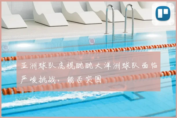 亚洲球队虎视眈眈大洋洲球队面临严峻挑战，能否突围